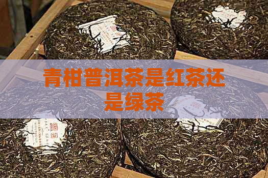 青柑普洱茶是红茶还是绿茶