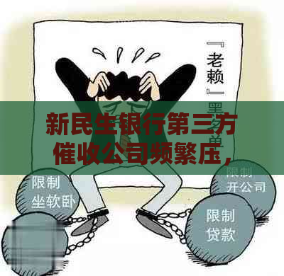 新民生银行第三方公司频繁压，无协商机会，消费者应如何     ？