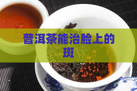 普洱茶能治脸上的斑