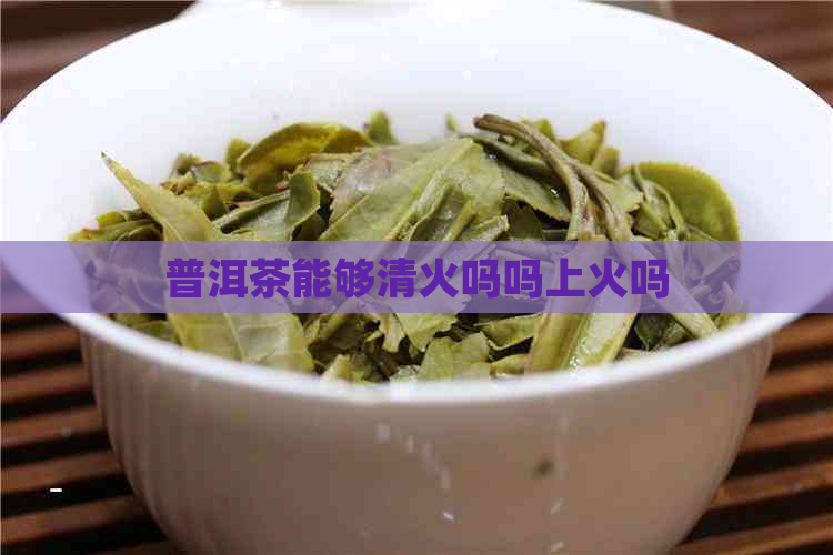 普洱茶能够清火吗吗上火吗