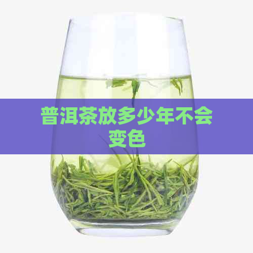 普洱茶放多少年不会变色