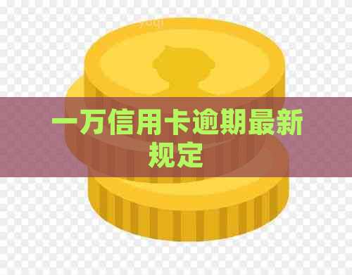 一万信用卡逾期最新规定