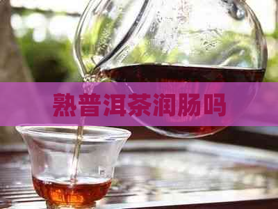 熟普洱茶润肠吗