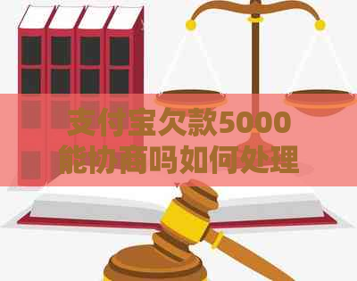 支付宝欠款5000能协商吗如何处理