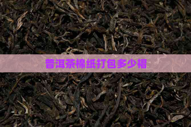 普洱茶棉纸打包多少褶