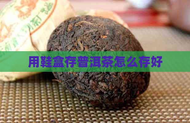 用鞋盒存普洱茶怎么存好