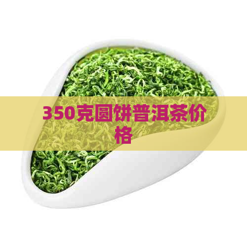 350克圆饼普洱茶价格