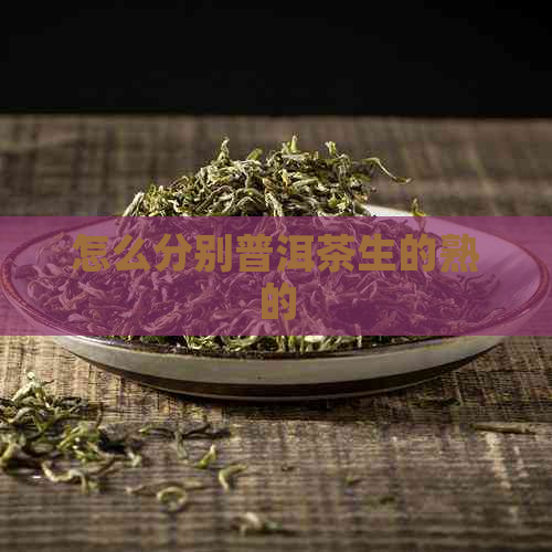 怎么分别普洱茶生的熟的