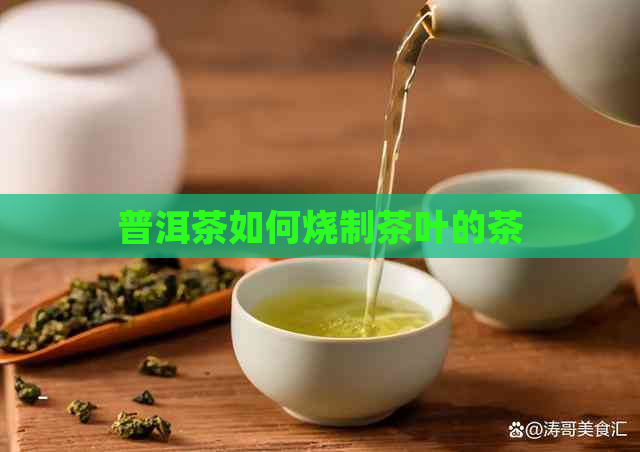 普洱茶如何烧制茶叶的茶