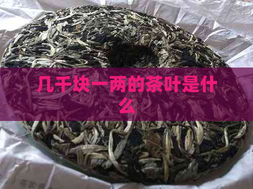 几千块一两的茶叶是什么