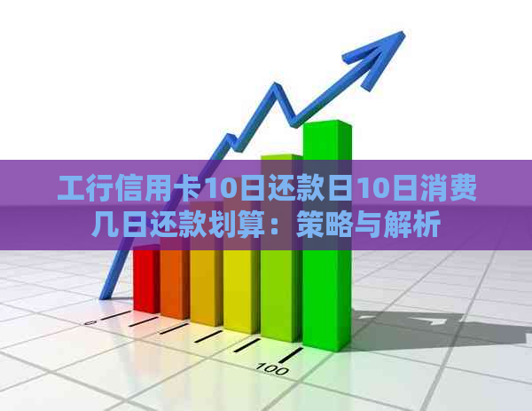 工行信用卡10日还款日10日消费几日还款划算：策略与解析