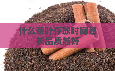 什么茶叶存放时间越长品质越好