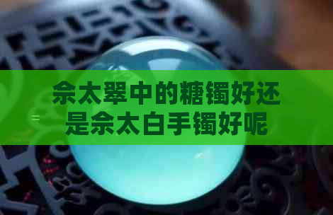 佘太翠中的糖镯好还是佘太白手镯好呢