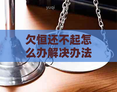 欠恒还不起怎么办解决办法有哪些