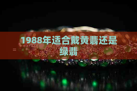 1988年适合戴黄翡还是绿翡