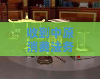 收到中原消费法务催还款该怎么办