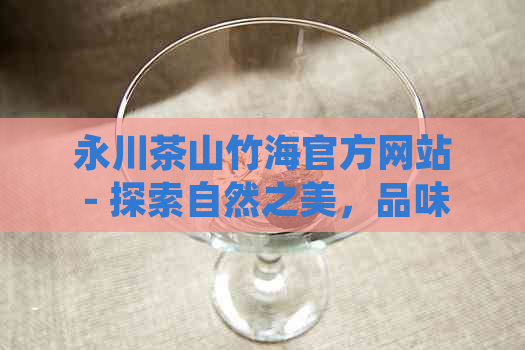 永川茶山竹海官方网站 - 探索自然之美，品味茶叶文化，体验竹林幽静