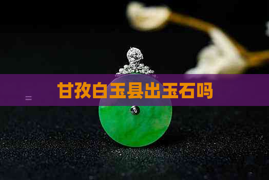 甘孜白玉县出玉石吗