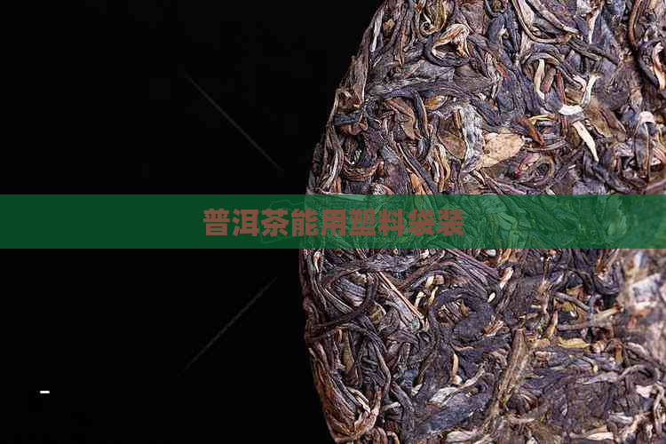 普洱茶能用塑料袋装