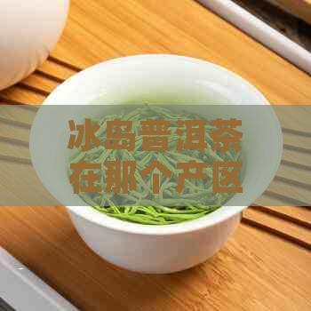 冰岛普洱茶在那个产区