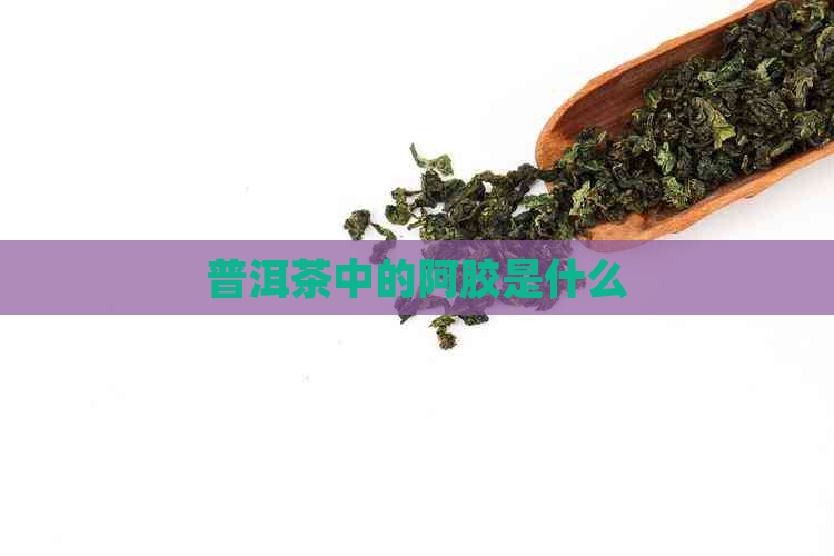 普洱茶中的阿胶是什么