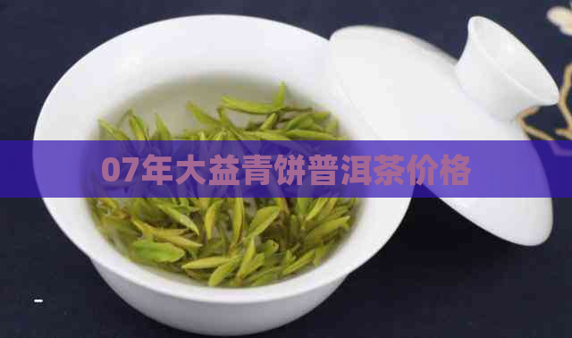 07年大益青饼普洱茶价格