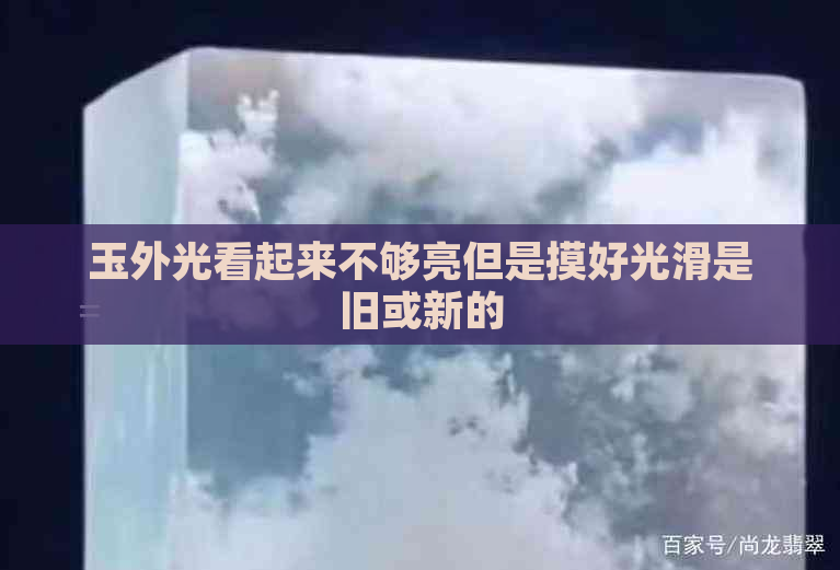 玉外光看起来不够亮但是摸好光滑是旧或新的