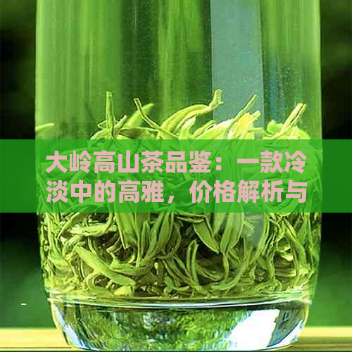 大岭高山茶品鉴：一款冷淡中的高雅，价格解析与品鉴指南