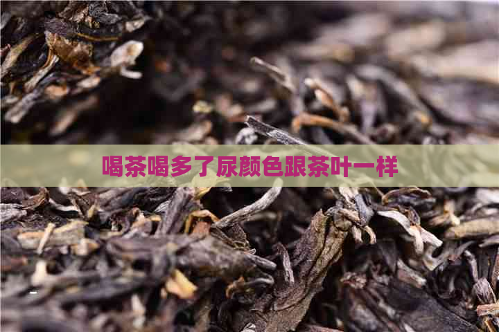 喝茶喝多了尿颜色跟茶叶一样