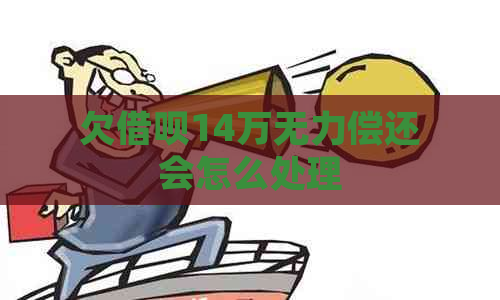 欠借呗14万无力偿还会怎么处理