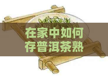 在家中如何存普洱茶熟茶