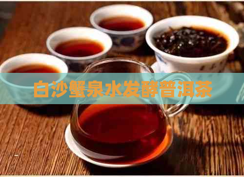 白沙蟹泉水发酵普洱茶