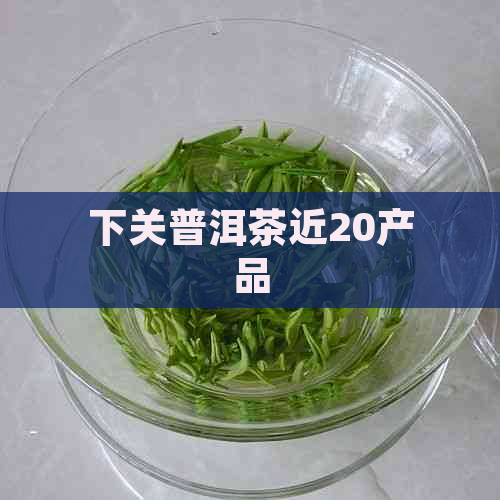 下关普洱茶近20产品