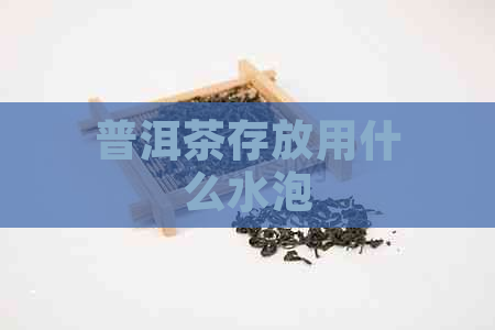 普洱茶存放用什么水泡