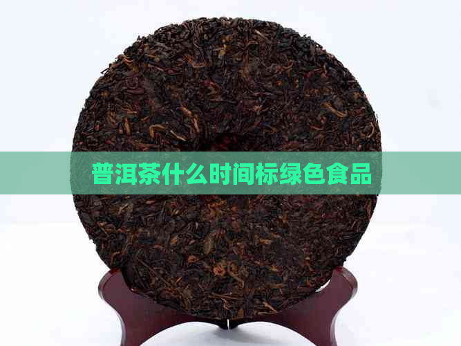 普洱茶什么时间标绿色食品