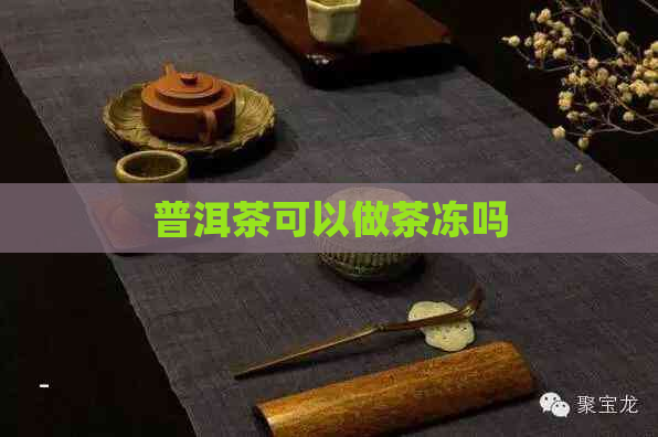 普洱茶可以做茶冻吗