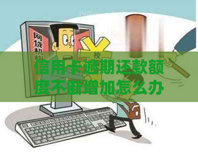 信用卡逾期还款额度不断增加怎么办？