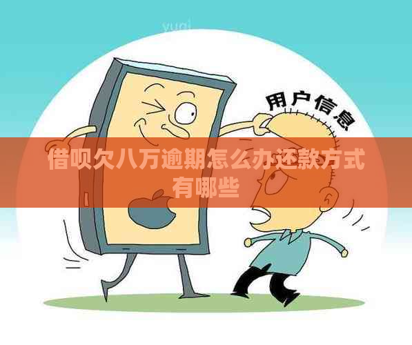 借呗欠八万逾期怎么办还款方式有哪些