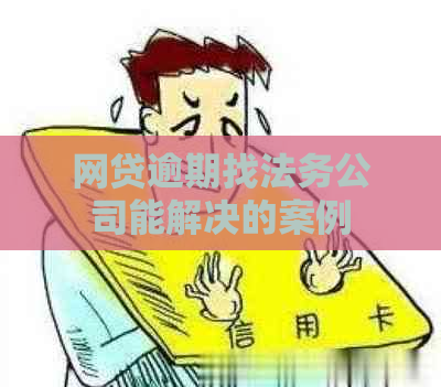 网贷逾期找法务公司能解决的案例