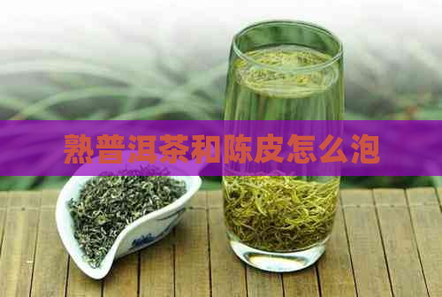 熟普洱茶和陈皮怎么泡