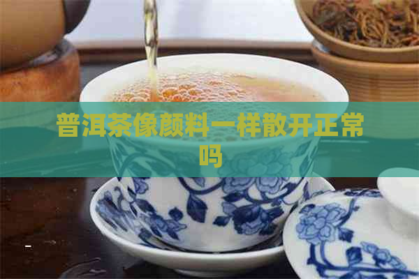 普洱茶像颜料一样散开正常吗