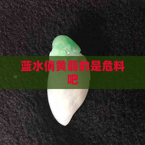 蓝水俏黄翡的是危料吧