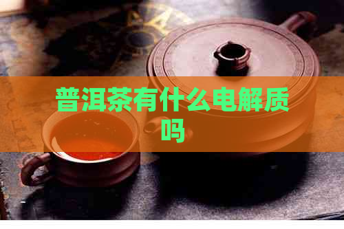 普洱茶有什么电解质吗