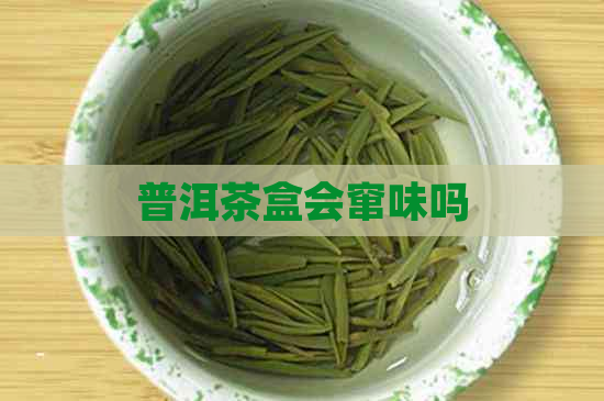 普洱茶盒会窜味吗