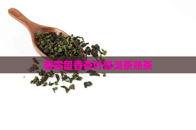 春露留香茶叶普洱茶熟茶