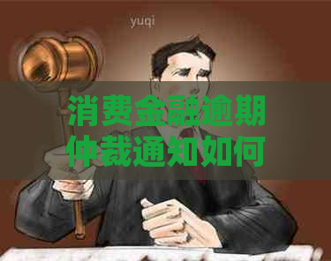 消费金融逾期仲裁通知如何处理