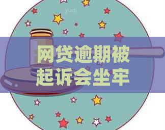 网贷逾期被起诉会坐牢吗吗