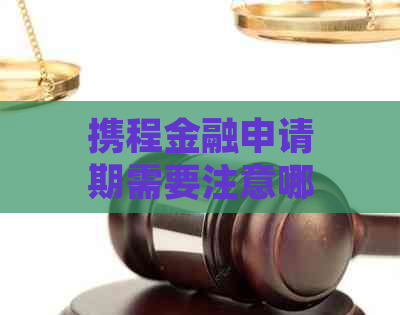 携程金融申请期需要注意哪些事项