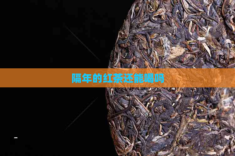 隔年的红茶还能喝吗