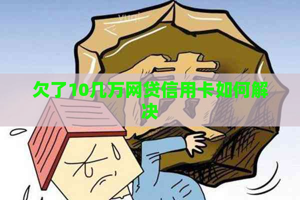 欠了10几万网贷信用卡如何解决